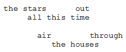 poem which reads, the stars out, all this time, air through, the houses
